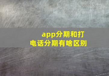 app分期和打电话分期有啥区别