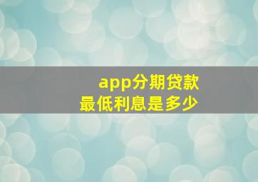 app分期贷款最低利息是多少