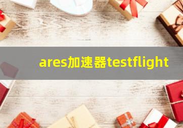 ares加速器testflight