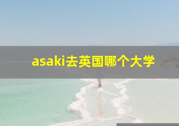 asaki去英国哪个大学