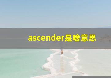 ascender是啥意思