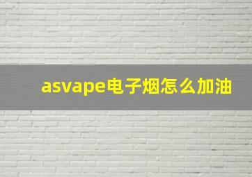 asvape电子烟怎么加油