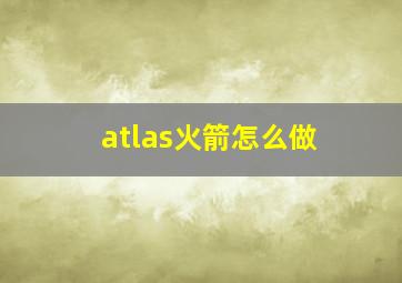 atlas火箭怎么做