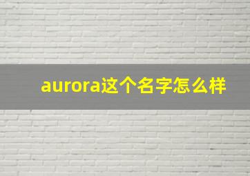 aurora这个名字怎么样