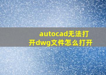 autocad无法打开dwg文件怎么打开