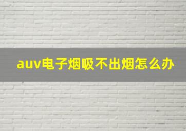 auv电子烟吸不出烟怎么办