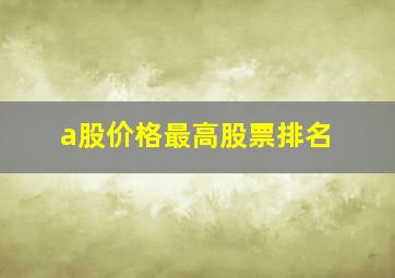 a股价格最高股票排名