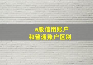 a股信用账户和普通账户区别