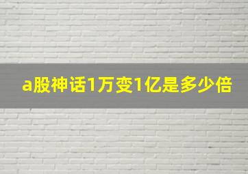 a股神话1万变1亿是多少倍