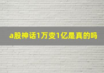 a股神话1万变1亿是真的吗