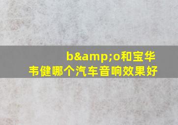 b&o和宝华韦健哪个汽车音响效果好