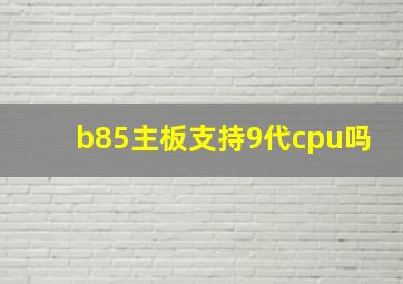 b85主板支持9代cpu吗