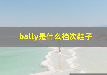 bally是什么档次鞋子