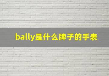 bally是什么牌子的手表