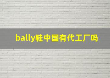 bally鞋中国有代工厂吗