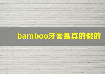 bamboo牙膏是真的假的