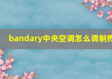 bandary中央空调怎么调制热