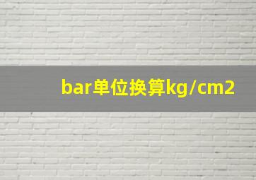 bar单位换算kg/cm2