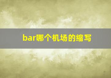 bar哪个机场的缩写