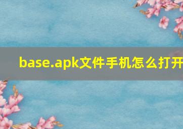 base.apk文件手机怎么打开