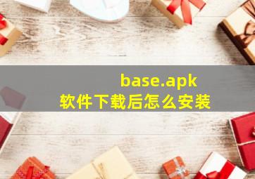 base.apk软件下载后怎么安装