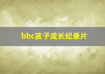 bbc孩子成长纪录片