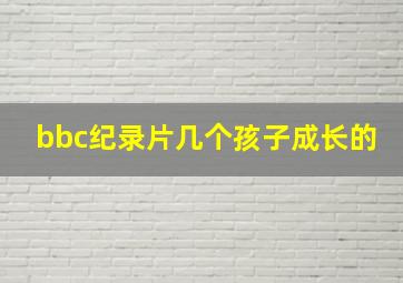 bbc纪录片几个孩子成长的