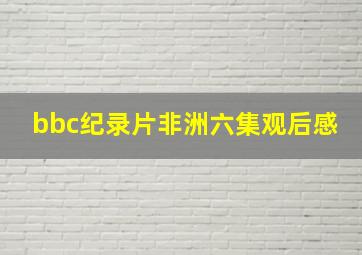 bbc纪录片非洲六集观后感