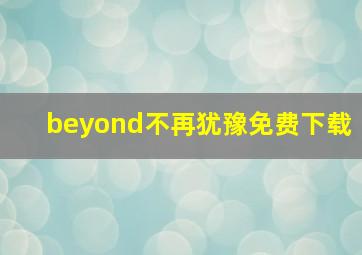 beyond不再犹豫免费下载