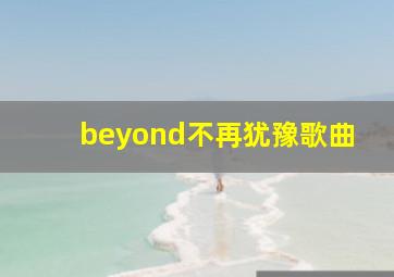 beyond不再犹豫歌曲