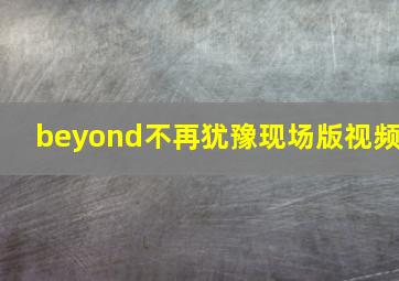 beyond不再犹豫现场版视频