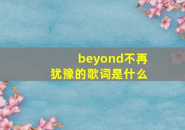 beyond不再犹豫的歌词是什么