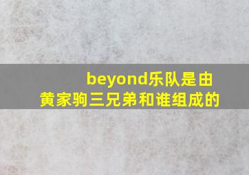 beyond乐队是由黄家驹三兄弟和谁组成的