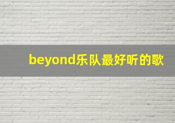 beyond乐队最好听的歌