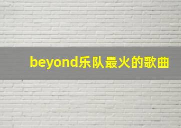 beyond乐队最火的歌曲