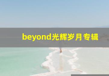 beyond光辉岁月专辑