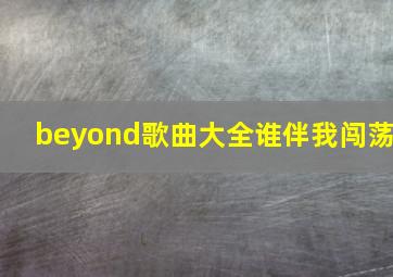 beyond歌曲大全谁伴我闯荡