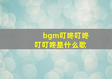 bgm叮咚叮咚叮叮咚是什么歌