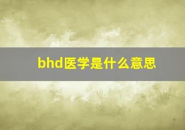 bhd医学是什么意思