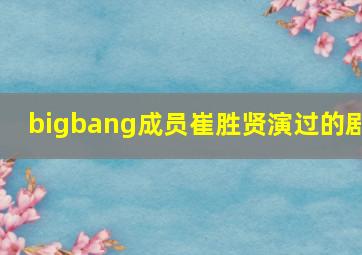 bigbang成员崔胜贤演过的剧