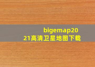 bigemap2021高清卫星地图下载