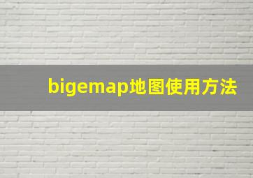 bigemap地图使用方法