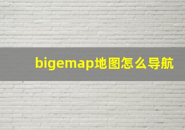 bigemap地图怎么导航