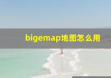 bigemap地图怎么用