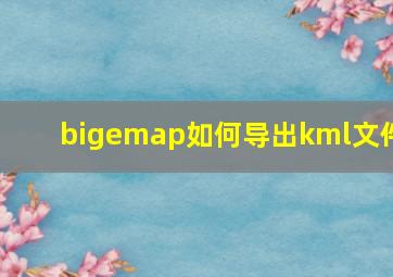 bigemap如何导出kml文件