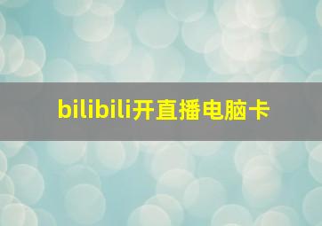 bilibili开直播电脑卡