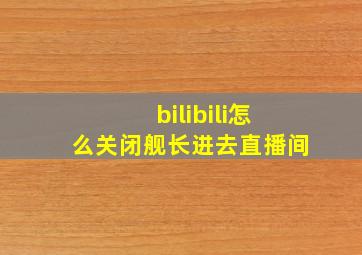 bilibili怎么关闭舰长进去直播间