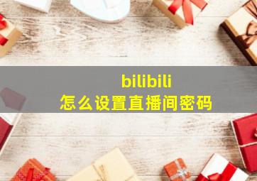 bilibili怎么设置直播间密码