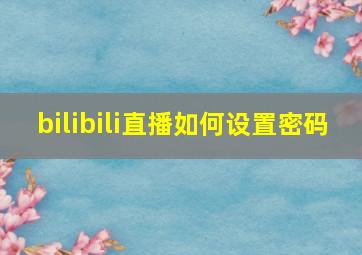 bilibili直播如何设置密码