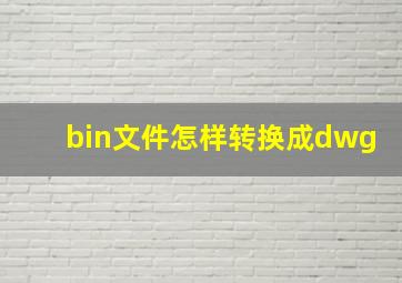 bin文件怎样转换成dwg